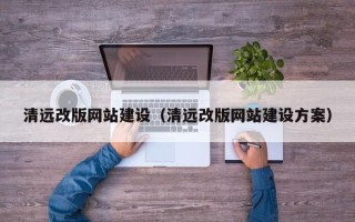 汉川清远改版网站建设（清远改版网站建设方案）