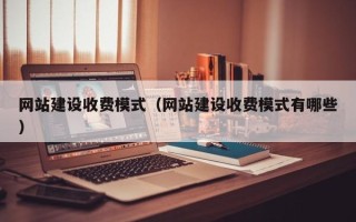 汉川网站建设收费模式（网站建设收费模式有哪些）