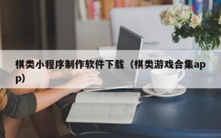 汉川棋类小程序制作软件下载（棋类游戏合集app）