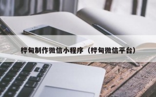 汉川桦甸制作微信小程序（桦甸微信平台）