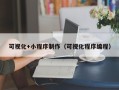汉川可视化+小程序制作（可视化程序编程）