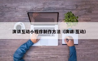 汉川演讲互动小程序制作方法（演讲 互动）