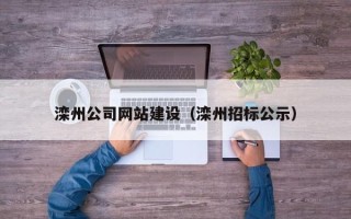 汉川滦州公司网站建设（滦州招标公示）